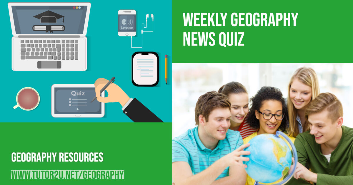 Weekly Geography In The News Quiz Geography Tutor2u Weekly Geography In The News Quiz Geography Tutor2u